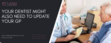 Your dentist might also need to update your GP